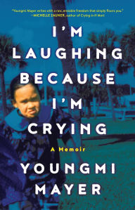 Title: I'm Laughing Because I'm Crying: A Memoir, Author: Youngmi Mayer