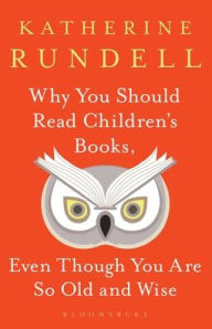 Title: Why You Should Read Children's Books, Even Though You Are So Old and Wise, Author: Katherine Rundell